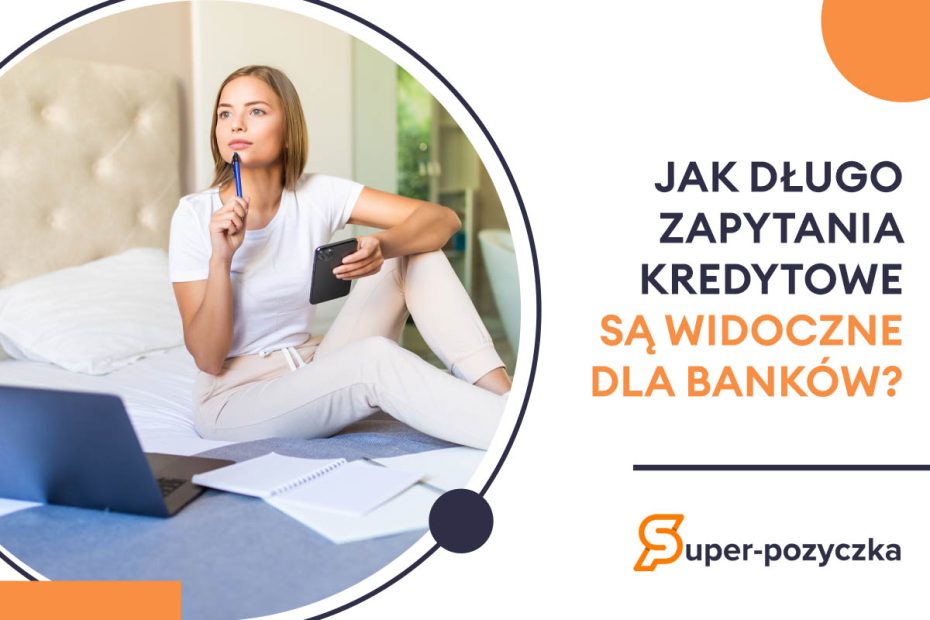 Jak długo zapytania kredytowe są widoczne dla banków?